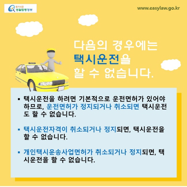 다음의 경우에는 택시운전을 할 수 없습니다. 택시운전을 하려면 기본적으로 운전면허가 있어야 하므로, 운전면허가 정지되거나 취소되면 택시운전도 할 수 없습니다. 택시운전자격이 취소되거나 정지되면, 택시운전을 할 수 없습니다. 개인택시운송사업면허가 취소되거나 정지되면, 택시운전을 할 수 없습니다.